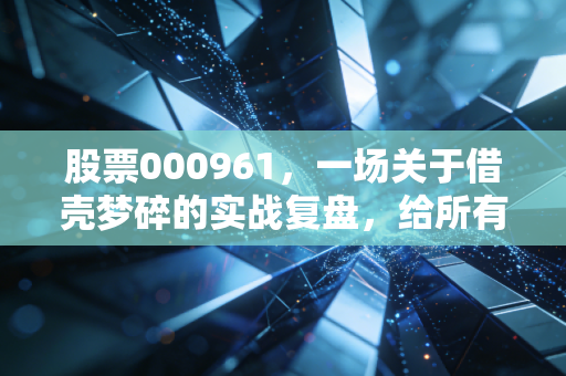 股票000961,一场关于借壳梦碎的实战复盘,给所有投机者的清醒剂