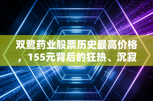 双鹭药业股票历史最高价格,155元背后的狂热、沉寂与医药股的投资启示