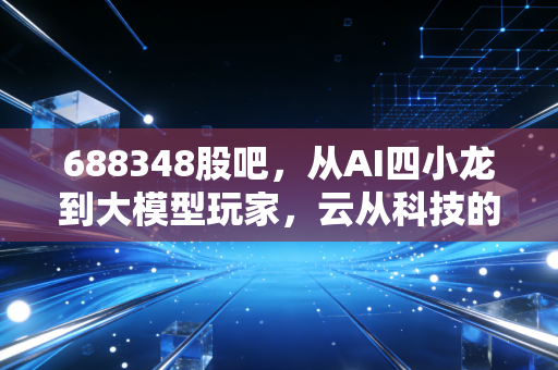 688348股吧，从AI四小龙到大模型玩家，云从科技的估值逻辑变了吗？