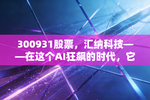 300931股票,汇纳科技——在这个AI狂飙的时代,它如何让实体商业看见未来?