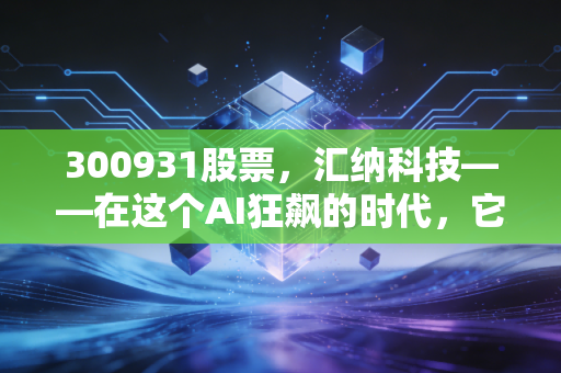 300931股票,汇纳科技——在这个AI狂飙的时代,它如何让实体商业看见未来?