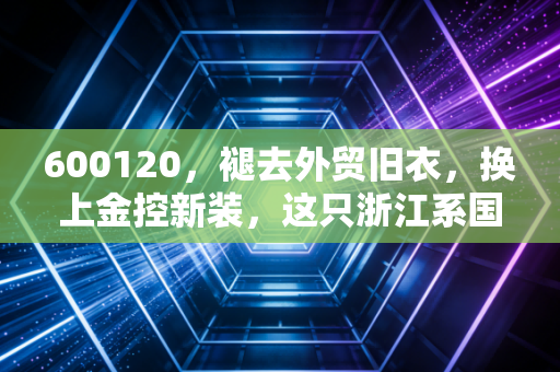 600120，褪去外贸旧衣，换上金控新装，这只浙江系国资股还能打吗？