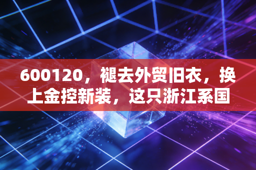 600120，褪去外贸旧衣，换上金控新装，这只浙江系国资股还能打吗？