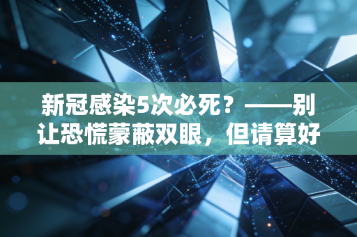 新冠感染5次必死?——别让恐慌蒙蔽双眼,但请算好你身体这笔健康资产的折旧率