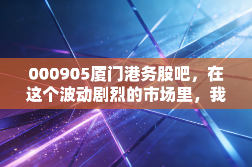 000905厦门港务股吧,在这个波动剧烈的市场里,我们究竟是在交易股票还是交易寂寞?