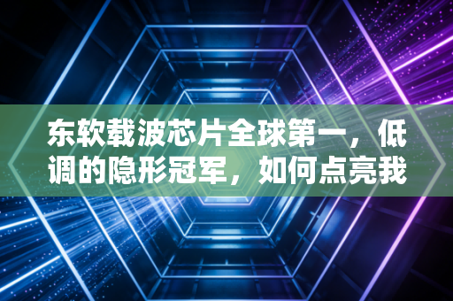 东软载波芯片全球第一,低调的隐形冠军,如何点亮我们的智能生活?