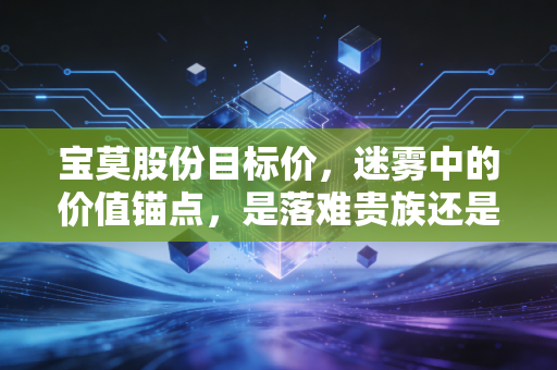 宝莫股份目标价,迷雾中的价值锚点,是落难贵族还是潜力黑马?