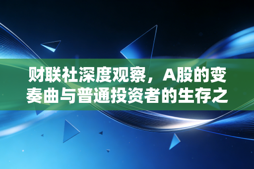 财联社深度观察,A股的变奏曲与普通投资者的生存之道——在波动中寻找耐心资本的价值