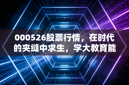 000526股票行情,在时代的夹缝中求生,学大教育能否讲好新故事?