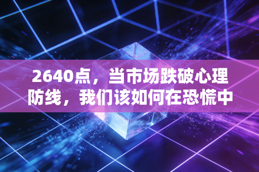 2640点,当市场跌破心理防线,我们该如何在恐慌中寻找黄金坑?