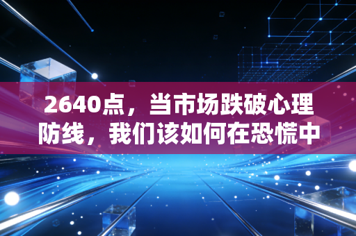 2640点,当市场跌破心理防线,我们该如何在恐慌中寻找黄金坑?