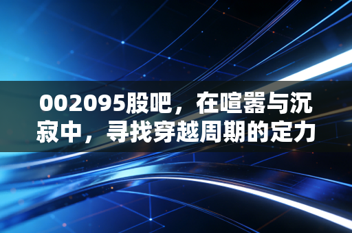 002095股吧，在喧嚣与沉寂中，寻找穿越周期的定力