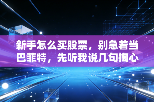 新手怎么买股票，别急着当巴菲特，先听我说几句掏心窝子的话