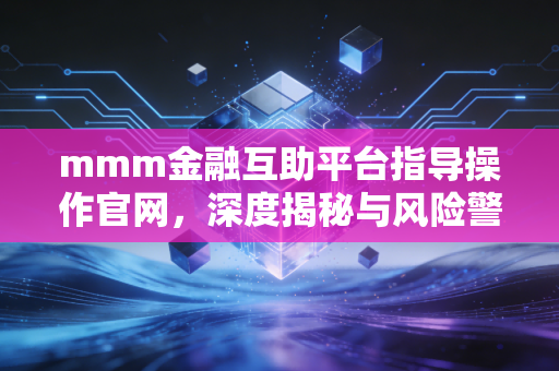mmm金融互助平台指导操作官网，深度揭秘与风险警示录
