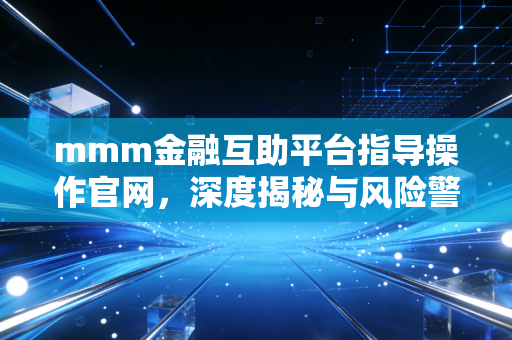 mmm金融互助平台指导操作官网，深度揭秘与风险警示录
