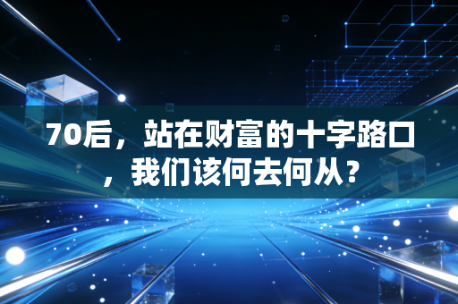70后,站在财富的十字路口,我们该何去何从?