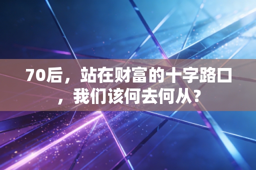 70后,站在财富的十字路口,我们该何去何从?
