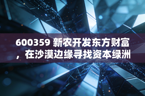600359 新农开发东方财富，在沙漠边缘寻找资本绿洲，这只农业老将到底还能不能打？