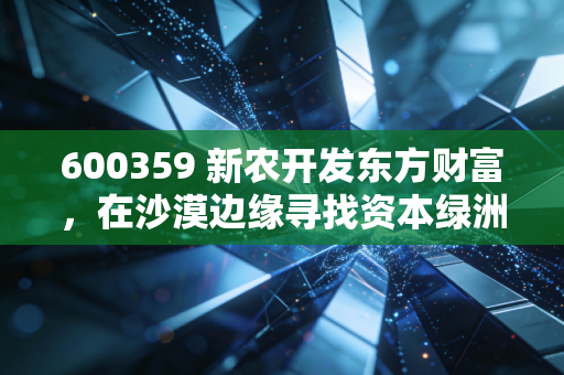 600359 新农开发东方财富，在沙漠边缘寻找资本绿洲，这只农业老将到底还能不能打？