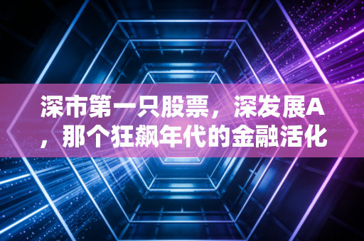 深市第一只股票,深发展A,那个狂飙年代的金融活化石