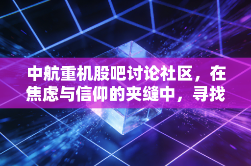 中航重机股吧讨论社区,在焦虑与信仰的夹缝中,寻找时间的玫瑰