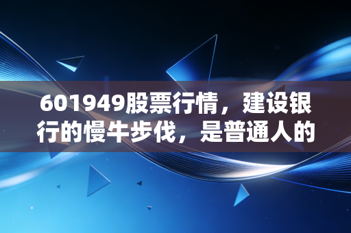 601949股票行情,建设银行的慢牛步伐,是普通人的避风港还是温水煮青蛙?