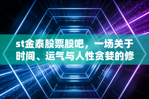 st金泰股票股吧,一场关于时间、运气与人性贪婪的修罗场