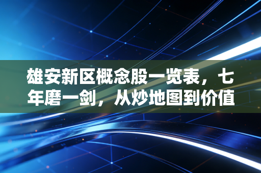 雄安新区概念股一览表，七年磨一剑，从炒地图到价值投资的蜕变之路