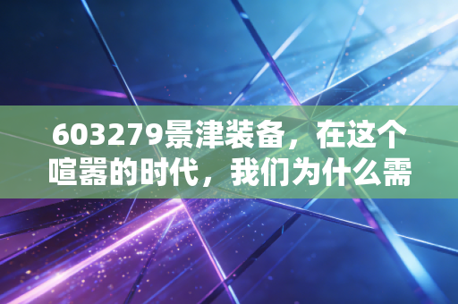 603279景津装备，在这个喧嚣的时代，我们为什么需要一家卖铁疙瘩的隐形冠军？