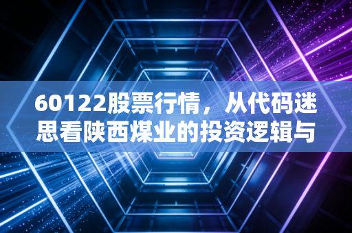 60122股票行情,从代码迷思看陕西煤业的投资逻辑与能源变局