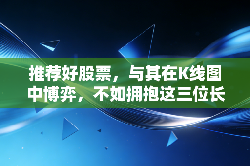 推荐好股票，与其在K线图中博弈，不如拥抱这三位长跑冠军