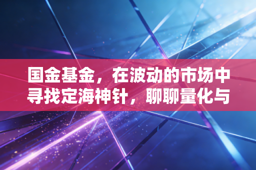 国金基金,在波动的市场中寻找定海神针,聊聊量化与ETF的突围之路