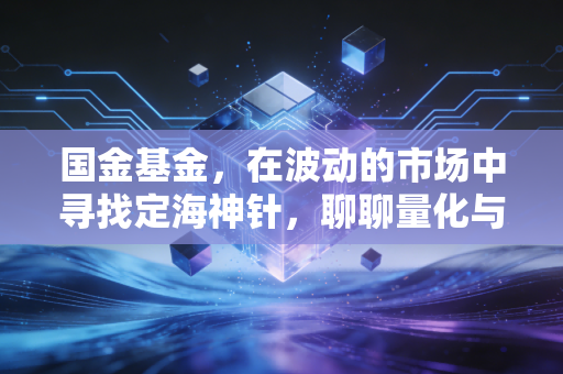 国金基金,在波动的市场中寻找定海神针,聊聊量化与ETF的突围之路