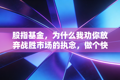 股指基金，为什么我劝你放弃战胜市场的执念，做个快乐的懒人？