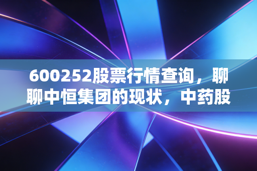 600252股票行情查询，聊聊中恒集团的现状，中药股还能不能回血？