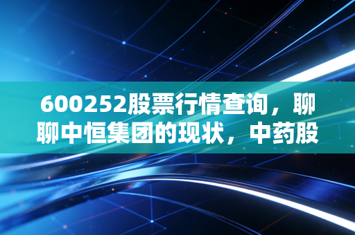 600252股票行情查询，聊聊中恒集团的现状，中药股还能不能回血？