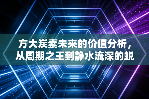 方大炭素未来的价值分析,从周期之王到静水流深的蜕变之路