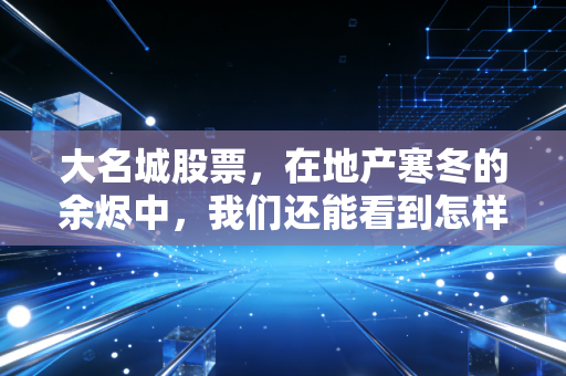 大名城股票,在地产寒冬的余烬中,我们还能看到怎样的曙光?