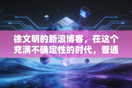 徐文明的新浪博客,在这个充满不确定性的时代,普通投资者如何守住自己的钱袋子?