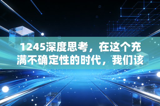 1245深度思考，在这个充满不确定性的时代，我们该如何安放自己的财富？