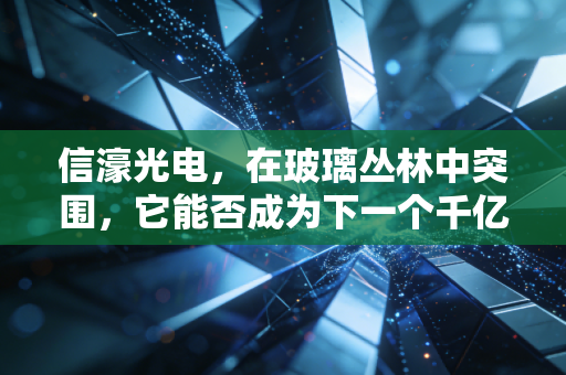 信濠光电,在玻璃丛林中突围,它能否成为下一个千亿级的隐形冠军?