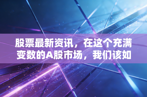 股票最新资讯,在这个充满变数的A股市场,我们该如何寻找稳稳的幸福?