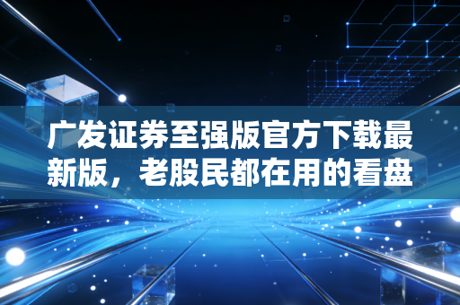 广发证券至强版官方下载最新版,老股民都在用的看盘神器,到底强在哪里?