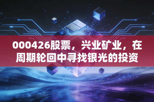 000426股票,兴业矿业,在周期轮回中寻找银光的投资者