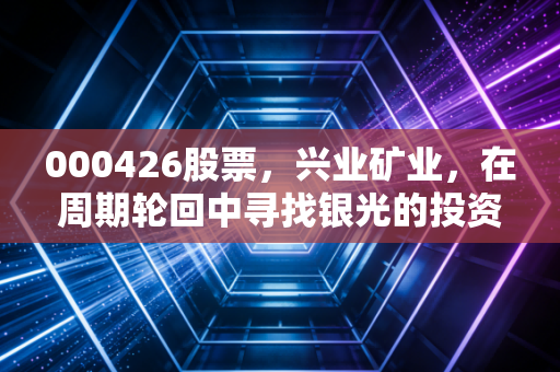 000426股票,兴业矿业,在周期轮回中寻找银光的投资者