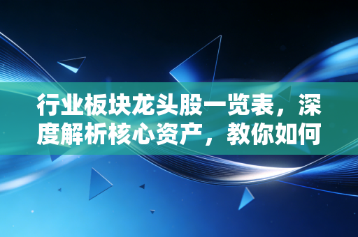 行业板块龙头股一览表,深度解析核心资产,教你如何握住股市的定海神针
