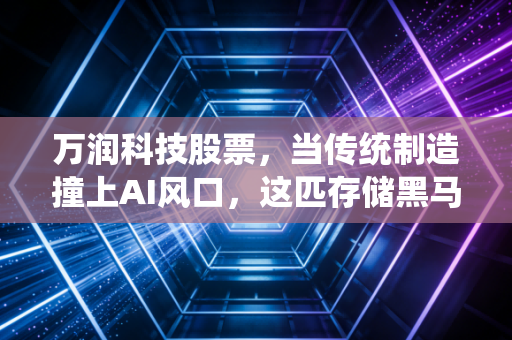 万润科技股票,当传统制造撞上AI风口,这匹存储黑马能否带你穿越周期?