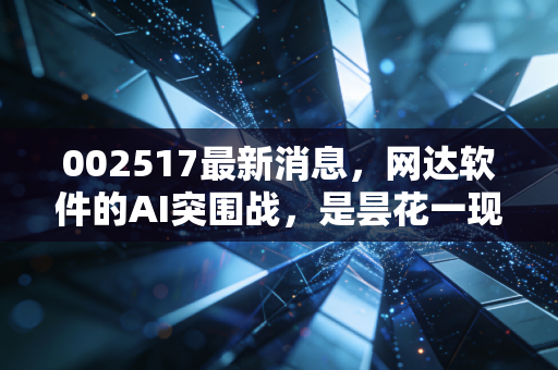 002517最新消息,网达软件的AI突围战,是昙花一现还是价值重估?