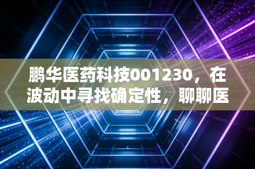 鹏华医药科技001230，在波动中寻找确定性，聊聊医药投资的长坡厚雪与现实焦虑