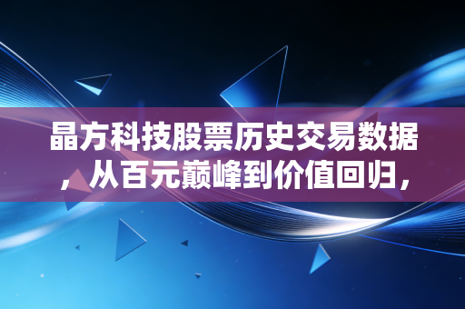 晶方科技股票历史交易数据,从百元巅峰到价值回归,透视芯片封装龙头的周期宿命